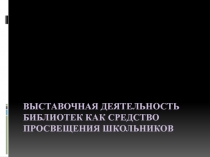 Презентация Выставочная деятельность библиотек как средство просвещения школьников