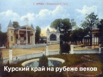 Презентация по Истории и культуре Курского края на тему Курский край на рубеже 19-го и 20-го веков.