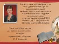 Презентация к курсовой работе по теме Дидактическая игра как средство активизации учебно-познавательной деятельности младших школьников на уроках окружающего мира