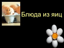 Презентация по технологии на тему Блюда из яиц (5 класс)