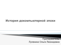 Презентация по информатике - История докомпьютерной эпохи