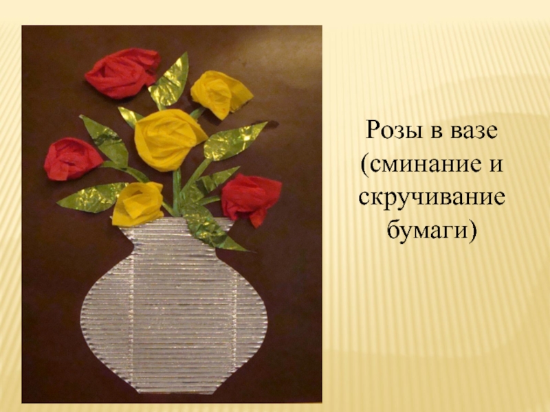 Презентация Конструирование с помощью бумаги Розы в вазе(сминание и скручивание бумаги) Розы в вазе(сминание и скручивание бумаги)