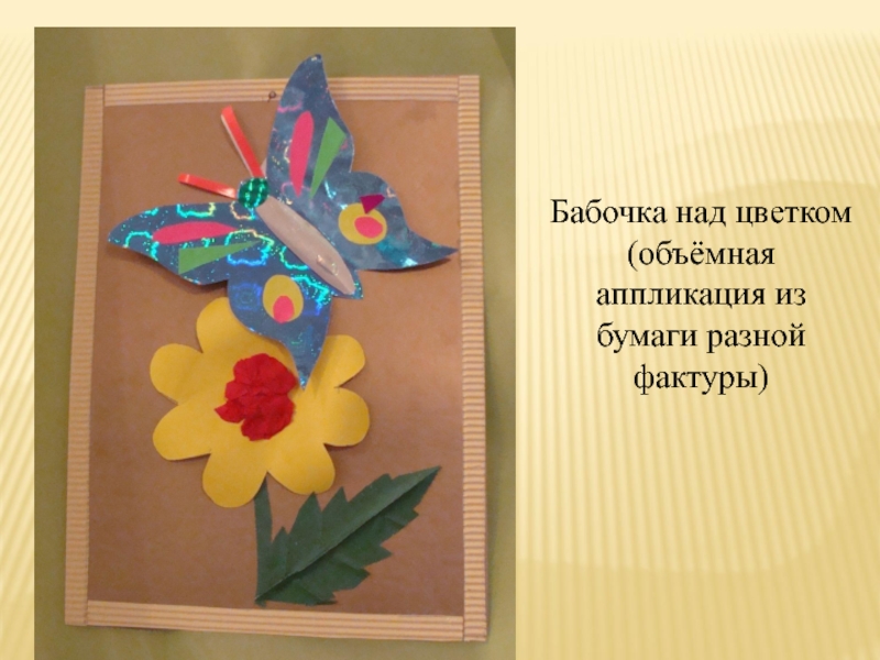 Презентация Конструирование с помощью бумаги Бабочка над цветком(объёмная аппликация из бумаги разной фактуры) Бабочка над цветком(объёмная аппликация из бумаги разной фактуры)