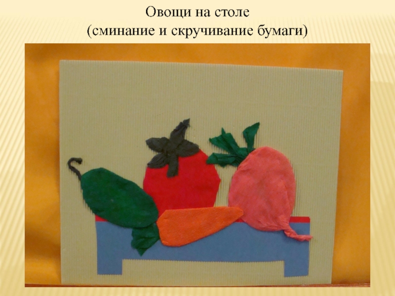 Презентация Конструирование с помощью бумаги Овощи на столе(сминание и скручивание бумаги) Овощи на столе(сминание и скручивание бумаги)