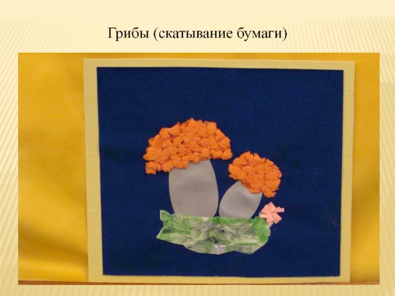 Презентация Конструирование с помощью бумаги Грибы (скатывание бумаги) Грибы (скатывание бумаги)