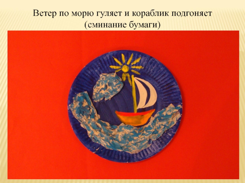 Презентация Конструирование с помощью бумаги Ветер по морю гуляет и кораблик подгоняет(сминание бумаги) Ветер по морю гуляет и кораблик подгоняет(сминание бумаги)