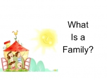 Презентация к стихотворению What is a Family?