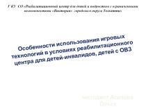 Особенности использования игровых технологий в условиях реабилитационного центра для детей-инвалидов, детей с ОВЗ