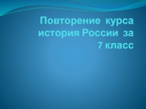 Презентация Повторение курса истории России за 7 класс