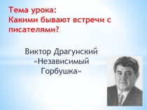 Презентация по литературному чтению на тему Какими бывают встречи с писателями (В. Драгунский Независимый Горбушка) (3 класс)