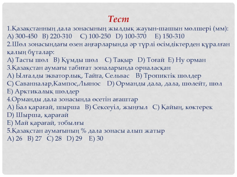 Презентация на тему Тест1.Қазақстанның дала зонасының жылдық жауын-шашын мөлшері (мм):A) 300-450 Тест1.Қазақстанның дала зонасының жылдық жауын-шашын мөлшері (мм):A) 300-450 B) 220-310 C) 100-250 D)