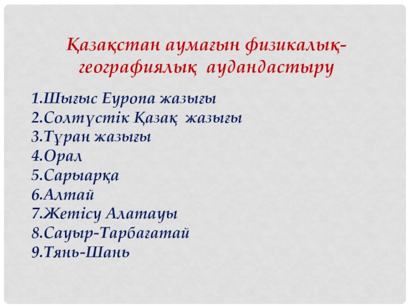 Презентация по географии на тему Қазақстан аумағын физикалық-географиялық аудандастыру (8 класс) Қазақстан аумағын физикалық-географиялық аудандастыру1.Шығыс Еуропа жазығы2.Солтүстік Қазақ жазығы3.Тұран жазығы4.Орал5.Сарыарқа6.Алтай7.Жетісу Алатауы8.Сауыр-Тарбағатай9.Тянь-Шань Қазақстан аумағын физикалық-географиялық аудандастыру1.Шығыс Еуропа жазығы2.Солтүстік Қазақ жазығы3.Тұран жазығы4.Орал5.Сарыарқа6.Алтай7.Жетісу Алатауы8.Сауыр-Тарбағатай9.Тянь-Шань