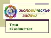 Презентация по биологии , экологии на тему Решение экологических задач. Сообщества.