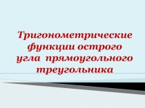 Презентация по геометрии на тему Тригонометрические функции острого угла прямоугольного треугольника