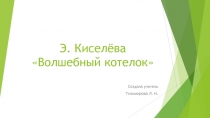 Презентация к уроку чтения на тему Э. Киселёва Волшебный котелок (4 класс).