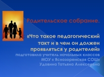 Презентация родительского собрания Что такое педагогический такт и в чем он должен проявляться у родителей