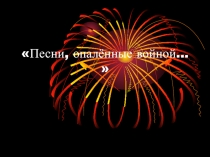 Презентация Песни, опаленные войной