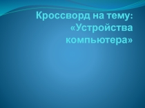 Кроссворд - презентация по теме Устройства персонального компьютера