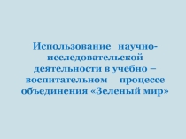 Презентация Использование научно - технической деятельности в учебно воспитательном процессе, объединение Зелёный мир, педагог дополнительного образования Лучкова Светлана Петровна, МБОУ ДО ДДТ п.г.т Шахтёрск, Углегорский городской округ