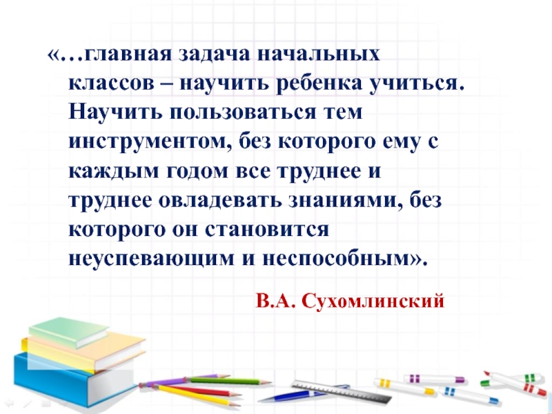 Семинар- практикум Пути решения проблем преемственности – алгоритм Восемь шагов «…главная задача начальных классов – научить ребенка учиться. Научить пользоваться тем «…главная задача начальных классов – научить ребенка учиться. Научить пользоваться тем инструментом, без которого ему с каждым