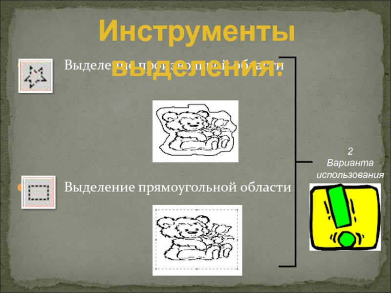 Графический редактор Paint. Работа с фрагментами рисунка Выделение произвольной области Выделение прямоугольной области2ВариантаиспользованияИнструменты выделения: Выделение произвольной области Выделение прямоугольной области2ВариантаиспользованияИнструменты выделения: