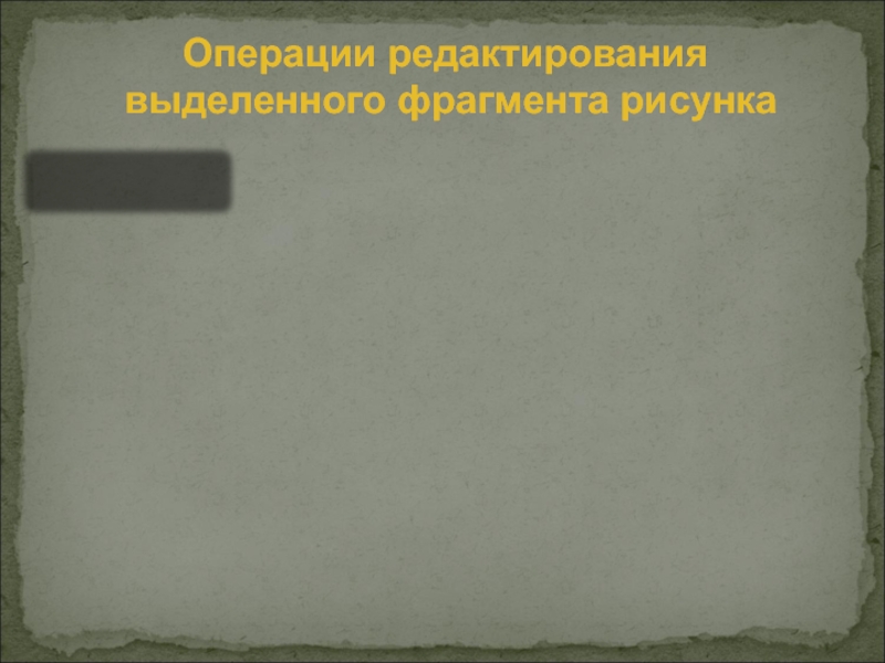 Графический редактор Paint. Работа с фрагментами рисунка Операции редактирования выделенного фрагмента рисункаУдалитьПереместитьВырезатьВставитьКопироватьРазмножитьПреобразовать:ПовернутьНаклонитьРастянуть Операции редактирования выделенного фрагмента рисункаУдалитьПереместитьВырезатьВставитьКопироватьРазмножитьПреобразовать:ПовернутьНаклонитьРастянуть