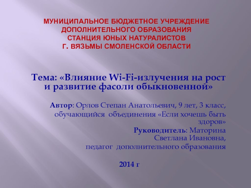 Презентация на тему МУНИЦИПАЛЬНОЕ БЮДЖЕТНОЕ УЧРЕЖДЕНИЕ ДОПОЛНИТЕЛЬНОГО ОБРАЗОВАНИЯ СТАНЦИЯ ЮНЫХ НАТУРАЛИСТОВ МУНИЦИПАЛЬНОЕ БЮДЖЕТНОЕ УЧРЕЖДЕНИЕ ДОПОЛНИТЕЛЬНОГО ОБРАЗОВАНИЯ СТАНЦИЯ ЮНЫХ НАТУРАЛИСТОВ Г. ВЯЗЬМЫ СМОЛЕНСКОЙ ОБЛАСТИТема: «Влияние Wi-Fi-излучения на рост