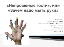 Презентация Непрошеные гости, или Зачем надо мыть руки