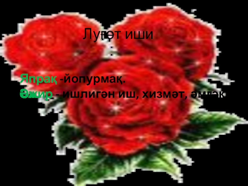 Презентация по литературному чтению на тему Кизилгүл Луғәт ишиЯпрақ -йопурмақ.Әжир - ишлигән иш, хизмәт, әмгәк. Луғәт ишиЯпрақ -йопурмақ.Әжир - ишлигән иш, хизмәт, әмгәк.