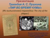 Презентация. Трагедия А. С. Пушкина ПИР ВО ВРЕМЯ ЧУМЫ (Из вильсоновой трагедии: The city of the plague )