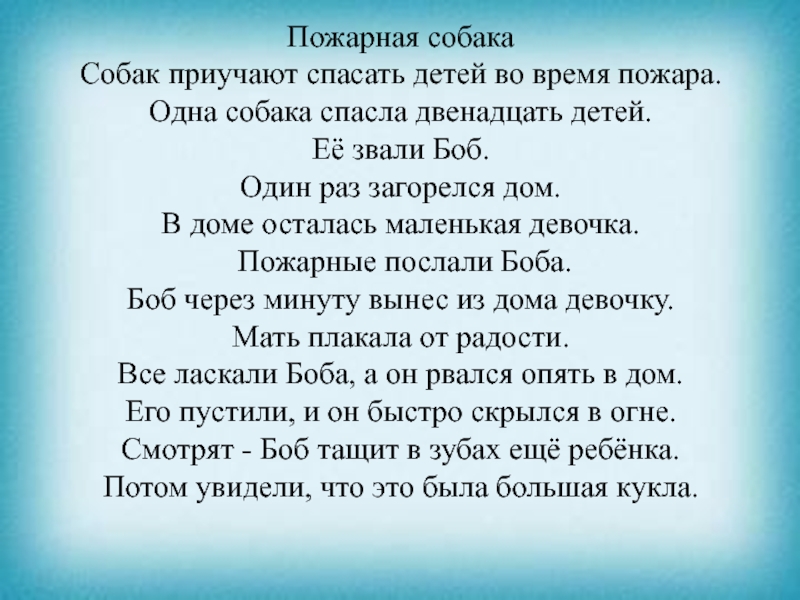 Презентация к уроку чтения Пожарная собакаСобак приучают спасать детей во время пожара. Одна собака спасла Пожарная собакаСобак приучают спасать детей во время пожара. Одна собака спасла двенадцать детей. Её звали Боб. Один