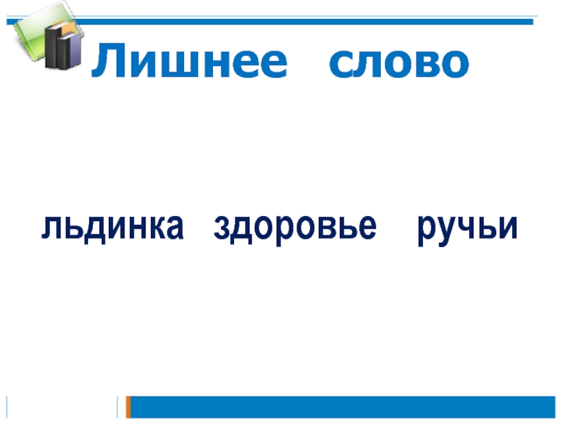 Презентация к уроку русского языка по теме Правописание слов с разделительным мягким знаком 2 класс Лишнее слово льдинка здоровье ручьи Лишнее слово льдинка здоровье ручьи