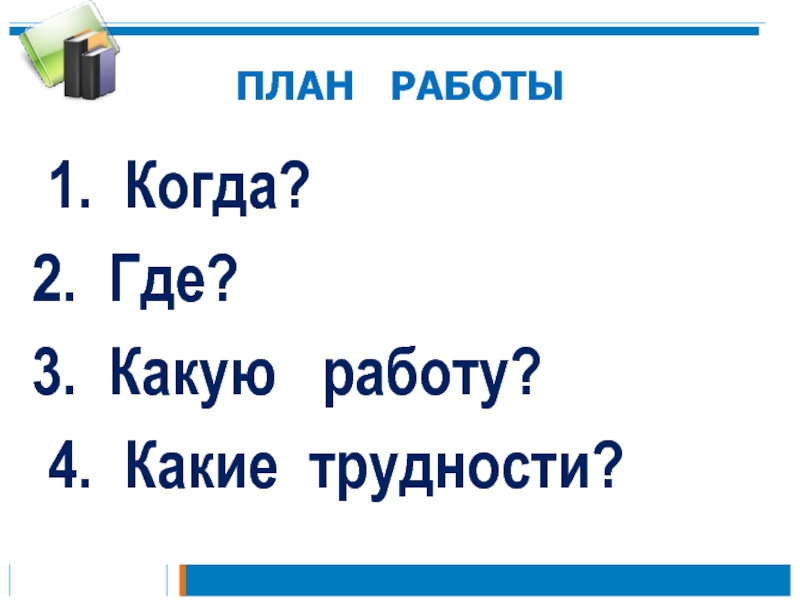 Презентация к уроку русского языка по теме Правописание слов с разделительным мягким знаком 2 класс ПЛАН РАБОТЫ1. Когда? Где? Какую работу?4. Какие трудности? ПЛАН РАБОТЫ1. Когда? Где? Какую работу?4. Какие трудности?