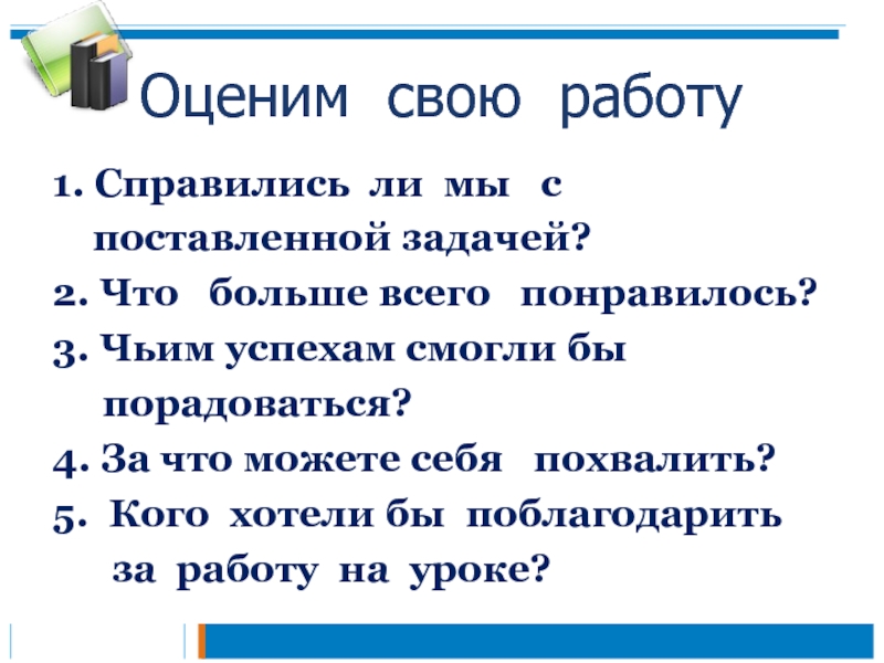 Презентация к уроку русского языка по теме Правописание слов с разделительным мягким знаком 2 класс Оценим свою работу1. Справились ли мы с поставленной задачей?2. Что Оценим свою работу1. Справились ли мы с поставленной задачей?2. Что больше всего