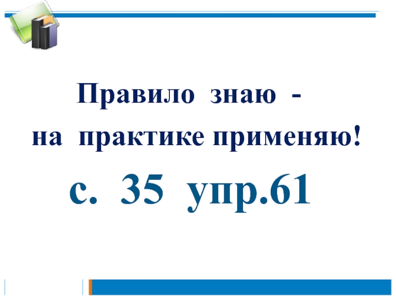 Презентация к уроку русского языка по теме Правописание слов с разделительным мягким знаком 2 класс Правило знаю - на практике применяю! с. 35 упр.61 Правило знаю - на практике применяю! с. 35 упр.61