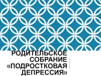 Презентация для проведения родительского собрания на тему Подростковая депрессия