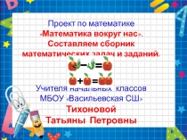 Презентация проекта по математике. Математика вокруг нас. Составляем сборник математических задач и заданий.