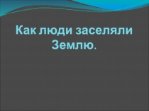 Презентация к уроку Как люди заселяли Землю 5 класс