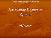 Презентация к уроку литературного чтения по теме А.И.Куприн Слон