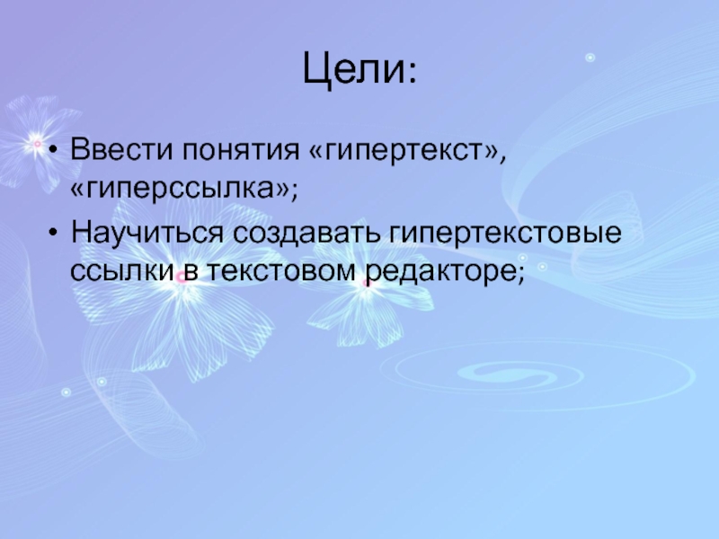 Презентация по информатике для 8 класса по теме Гипертекст Цели:Ввести понятия «гипертекст», «гиперссылка»;Научиться создавать гипертекстовые ссылки в текстовом редакторе; Цели:Ввести понятия «гипертекст», «гиперссылка»;Научиться создавать гипертекстовые ссылки в текстовом редакторе;