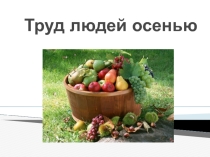 Презентация по окружающему миру на тему: Труд людей осенью