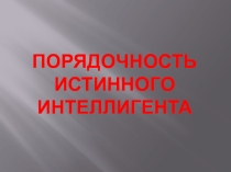 Презентация по ОДНКНР на тему Порядочность истинного интеллигента (5 класс)