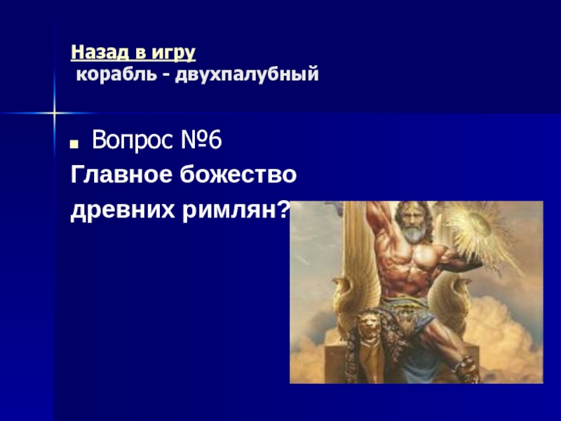 Древний Рим Морской бой (повторительно-обобщающий урок) Назад в игру корабль - двухпалубныйВопрос №6Главное божество древних римлян? Назад в игру корабль - двухпалубныйВопрос №6Главное божество древних римлян?