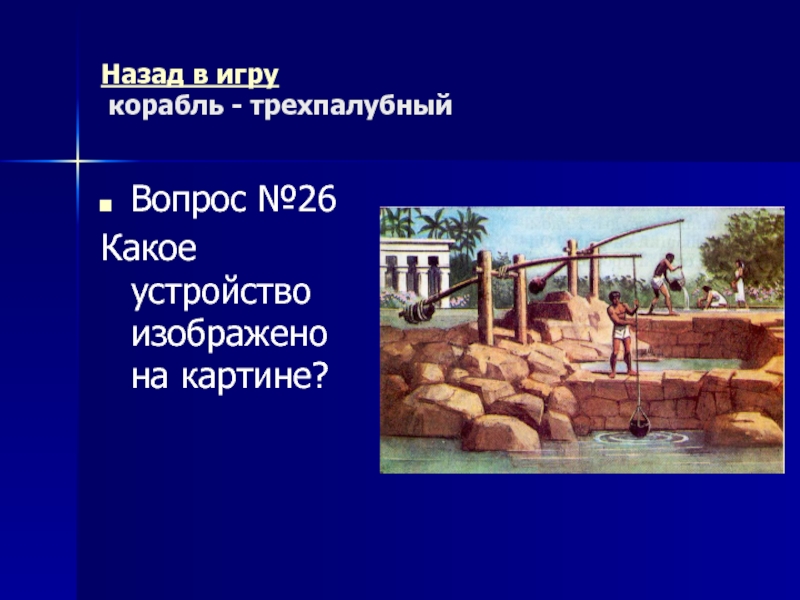 Древний Рим Морской бой (повторительно-обобщающий урок) Назад в игру корабль - трехпалубный Вопрос №26Какое устройство изображено на картине? Назад в игру корабль - трехпалубный Вопрос №26Какое устройство изображено на картине?