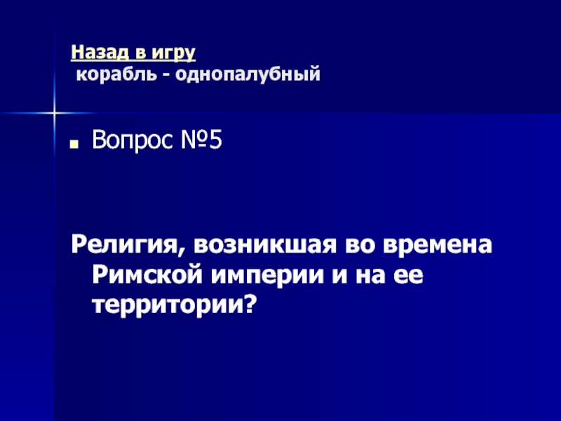 Древний Рим Морской бой (повторительно-обобщающий урок) Назад в игру корабль - однопалубныйВопрос №5Религия, возникшая во времена Римской империи и на ее территории? Назад в игру корабль - однопалубныйВопрос №5Религия, возникшая во времена Римской империи и на ее территории?