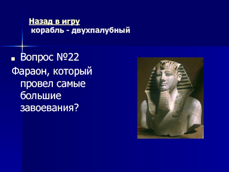 Древний Рим Морской бой (повторительно-обобщающий урок) Назад в игру корабль - двухпалубный Вопрос №22Фараон, который провел самые большие завоевания? Назад в игру корабль - двухпалубный Вопрос №22Фараон, который провел самые большие завоевания?