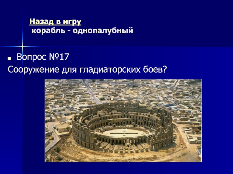 Древний Рим Морской бой (повторительно-обобщающий урок) Назад в игру корабль - однопалубныйВопрос №17Сооружение для гладиаторских боев? Назад в игру корабль - однопалубныйВопрос №17Сооружение для гладиаторских боев?