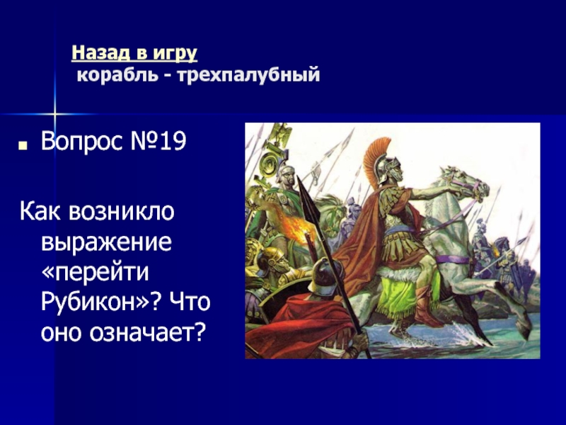 Древний Рим Морской бой (повторительно-обобщающий урок) Назад в игру корабль - трехпалубныйВопрос №19Как возникло выражение «перейти Рубикон»? Что оно означает? Назад в игру корабль - трехпалубныйВопрос №19Как возникло выражение «перейти Рубикон»? Что оно означает?