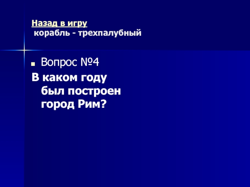 Древний Рим Морской бой (повторительно-обобщающий урок) Назад в игру корабль - трехпалубныйВопрос №4В каком году был построен город Рим? Назад в игру корабль - трехпалубныйВопрос №4В каком году был построен город Рим?