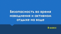 Презентация к уроку ОБЖ на тему Безопасность во время наводнения и активном отдыхе на воде